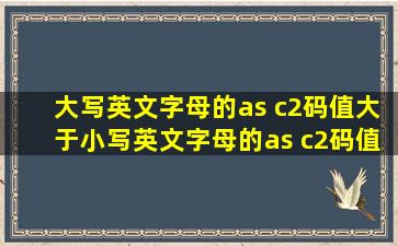 大写英文字母的as c2码值大于小写英文字母的as c2码值